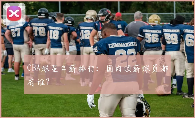 CBA球星年薪排行:国内顶薪球员都有谁?
