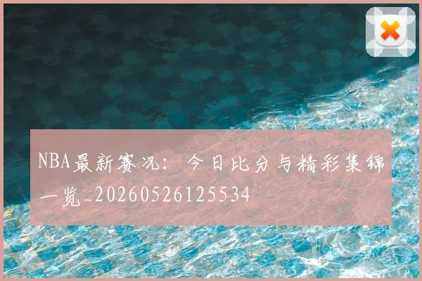 NBA最新赛况:今日比分与精彩集锦一览_20260526125534