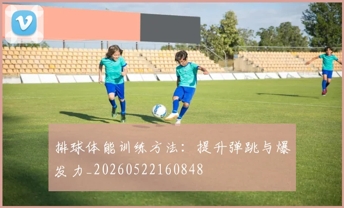 排球体能训练方法：提升弹跳与爆发力_20260522160848