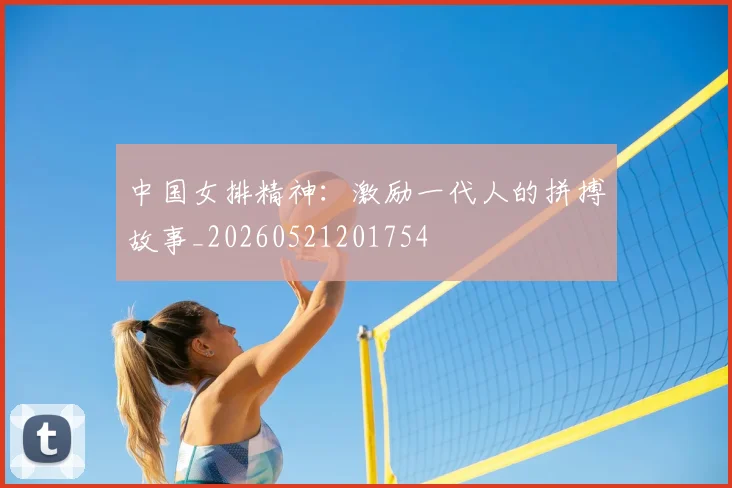 中国女排精神:激励一代人的拼搏故事_20260521201754