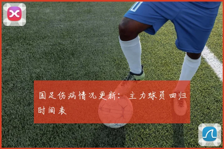 国足伤病情况更新:主力球员回归时间表