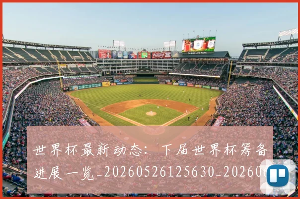 世界杯最新动态：下届世界杯筹备进展一览_20260526125630_20260607160511