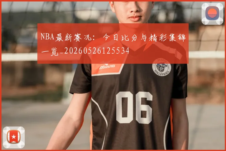 NBA最新赛况:今日比分与精彩集锦一览_20260526125534