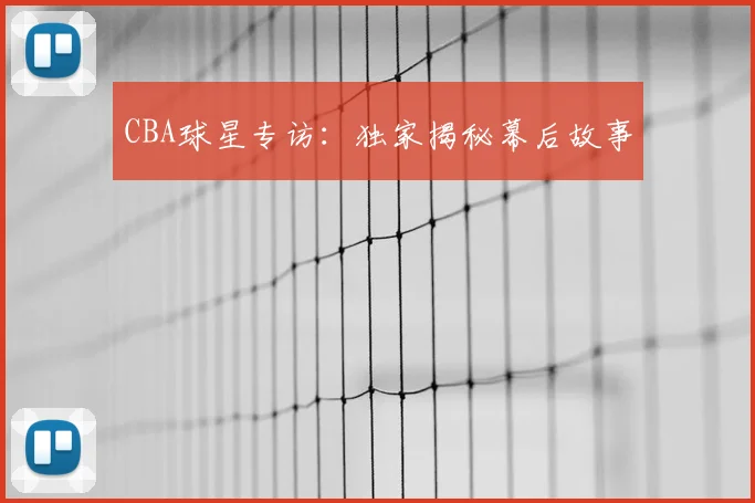 CBA球星专访:独家揭秘幕后故事