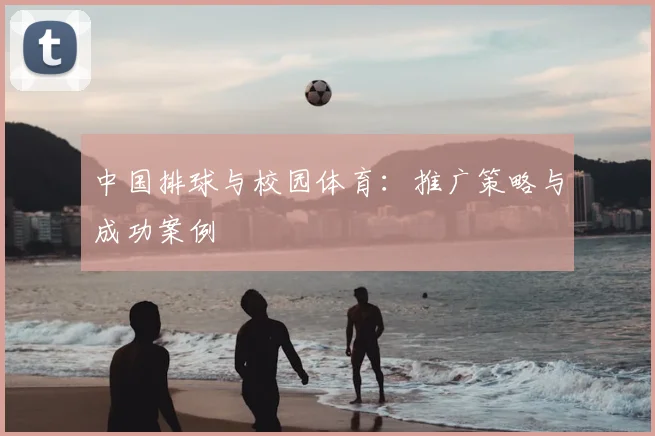 中国排球与校园体育：推广策略与成功案例