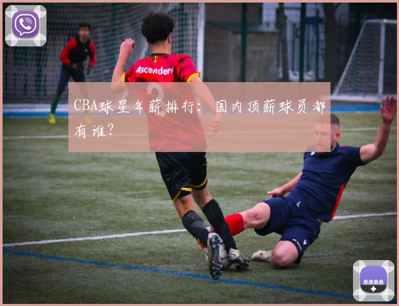 CBA球星年薪排行:国内顶薪球员都有谁?