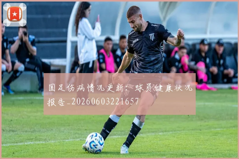 国足伤病情况更新：球员健康状况报告_20260603221657