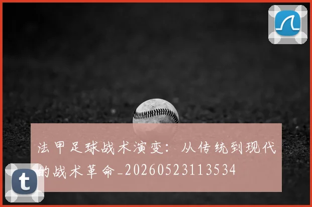 法甲足球战术演变：从传统到现代的战术革命_20260523113534