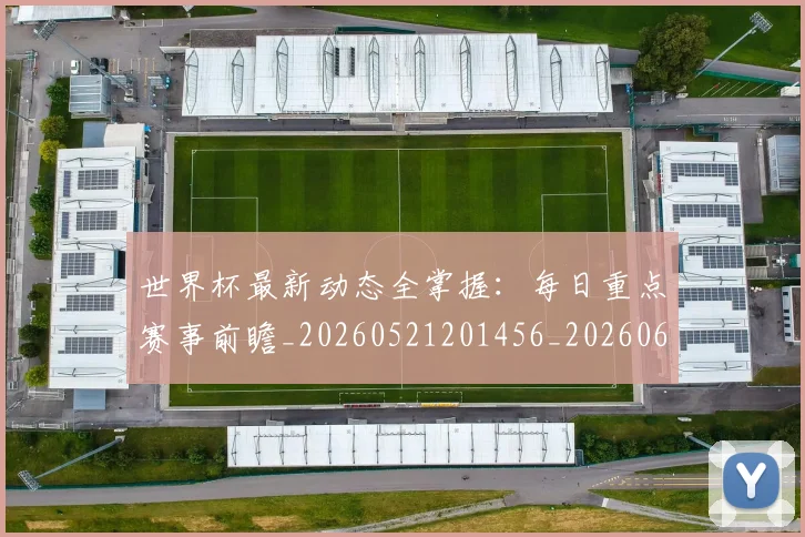世界杯最新动态全掌握：每日重点赛事前瞻_20260521201456_20260607160509