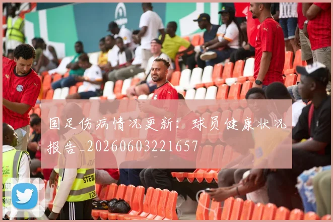 国足伤病情况更新：球员健康状况报告_20260603221657